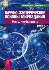 Научно-эзотерические основы мироздания. Жить - чтобы знать. Кн. 1