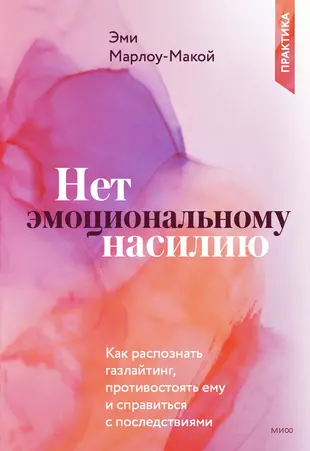 Нет эмоциональному насилию. Как распознать газлайтинг, противостоять ему и справиться с последствиями. Практики
