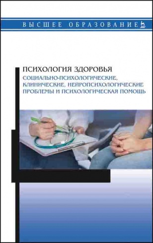 Психология здоровья. Социально-психологические, клинические, нейропсихологические проблемы и психологическая помощь