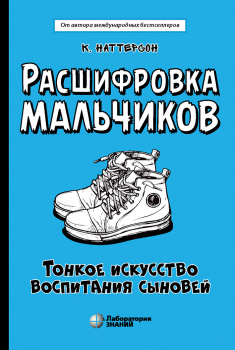 Расшифровка мальчиков. Тонкое искусство воспитания сыновей