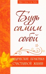 Будь самим собой. Ведические практики счастливой жизни