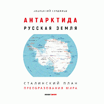 Антарктида - Русская земля. Сталинский план преобразования мира. 2-е изд., дополненное