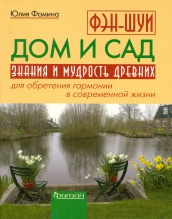 Фэн-шуй. Дом и сад. Знания и мудрость древних для обретения гармонии в современной жизни