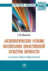 Аксиологические основы воспитания нравственной культуры личности в системе общего образования.  Монография