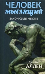 Человек мыслящий: От нищеты к силе, или Достижение душевного благополучия и покоя. 3-е изд