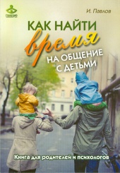 Как найти время на общение с детьми. Книга для родителей и психологов