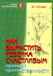 Как вырастить ребенка счастливым. Принцип преемственности.11-е изд.