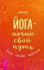 Йога - начни свой путь. Асаны, дыхание, медитации