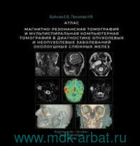 Магнитно-резонансная томография и мультиспиральная компьютерная томография в диагностике опухолевых и неопухолевых заболеваний околоушных слюнных желез. Атлас
