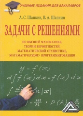 Задачи с решениями по высшей математике, теории вероятностей, математической статистике, математическому программированию