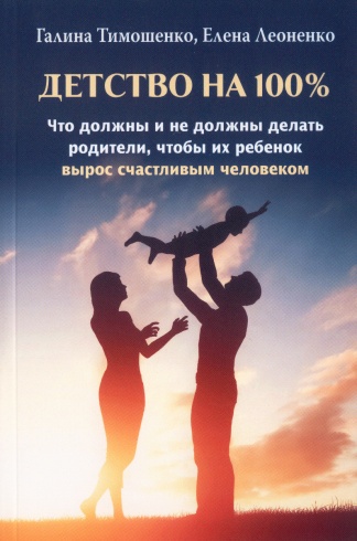 Детство на 100 %. Что должны и не должны делать родители, чтобы их ребенок вырос счастливым человеком
