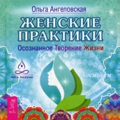 Женские практики. Осознанное Творение Жизни