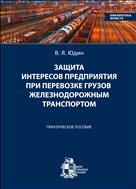 Защита интересов предприятия при перевозке грузов железнодорожным транспортом. Практическое пособие