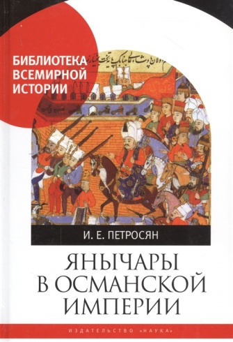 Янычары в Османской империи. Государство и войны (XV-начало XVII в.). Библиотека всемирной истории