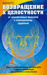 Возвращение к целостности. От неизлечимых болезней к полноценному здоровью