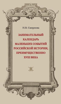 Занимательный календарь маленьких событий российской истории, преимущественно XVIII века