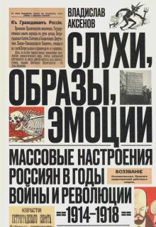 Слухи, образы, эмоции. Массовые настроения россиян в годы войны и революции (1914-1918). 2-е издание
