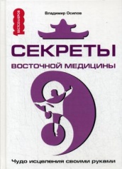 Секреты восточной медицины. Чудо исцеления своими руками