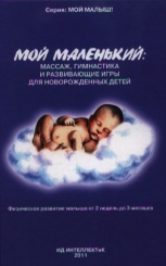 Мой маленький: массаж, гимнастика и развивающие игры для новрожденных детей. Физическое развитие малыша от 2 недель до 3 месяцев