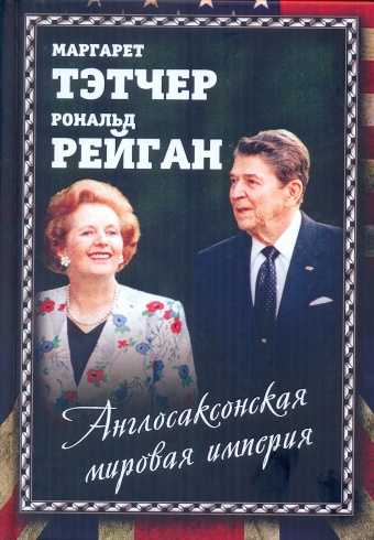 Англосаксонская мировая империя. Маргарет Тэтчер, Рональд Рейган