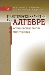 Практические занятия по алгебре. Комплексные числа, многочлены. Учебное пособие. 1-е изд.