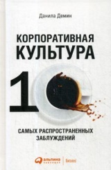 Корпоративная культура. Десять самых распространенных заблуждений. 3-е изд., перераб. и доп.
