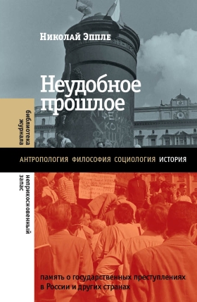 Неудобное прошлое. Память о государственных преступлениях в России и других странах. 3-е изд.
