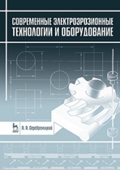 Современные электроэрозионные технологии и оборудование. Учебное пособие. 2-е изд., доп. и перераб.