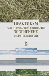 Практикум по ветеринарной санитарии, зоогигиене и биоэкологии. Учебное пособие. 1-е изд.