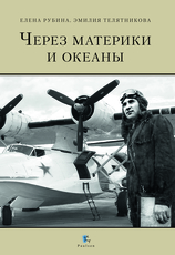 Через материки и океаны. Биография М. Н. Чибисова (1906–1989) - исследователя Арктики, начальника Управления Полярной авиации
