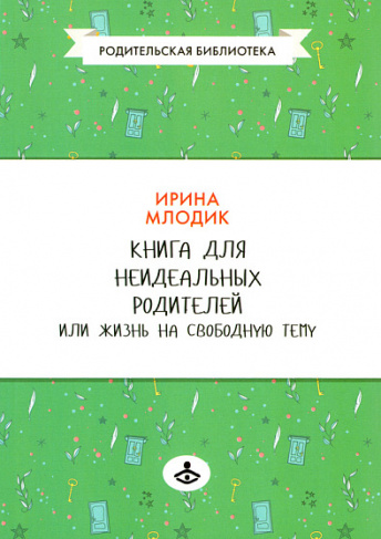 Книга для неидеальных родителей, или Жизнь на свободную тему. 13-е издание, испр.